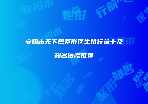 安阳市无下巴整形医生排行前十及知名医院推荐