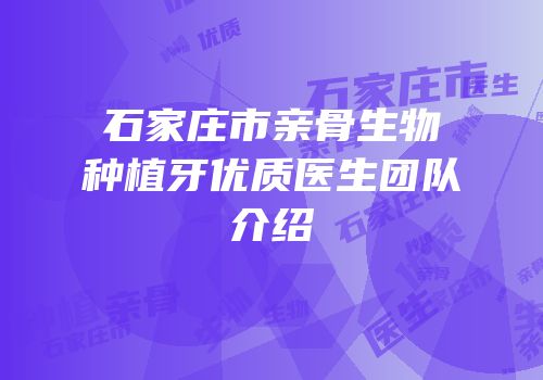 石家庄市亲骨生物种植牙优质医生团队介绍