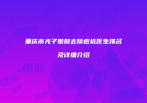 重庆市光子嫩肤去除痘坑医生排名及详细介绍