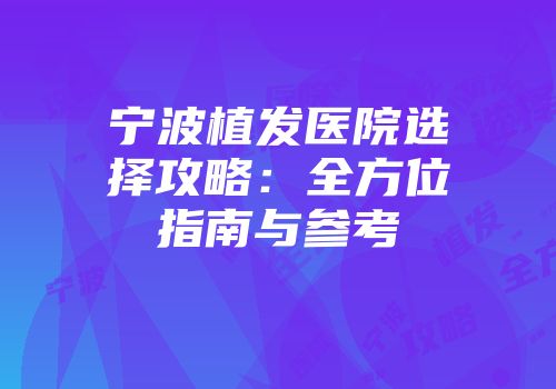 宁波植发医院选择攻略：全方位指南与参考