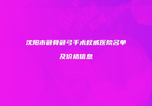 沈阳市颧骨颧弓手术权威医院名单及价格信息