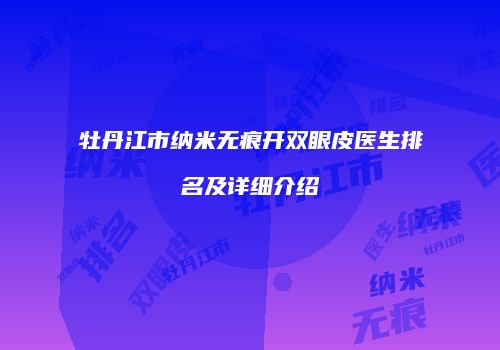 牡丹江市纳米无痕开双眼皮医生排名及详细介绍