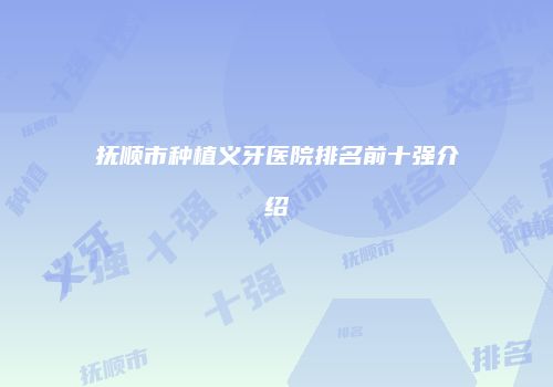抚顺市种植义牙医院排名前十强介绍