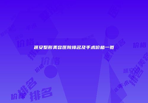 延安整形美容医院排名及手术价格一览