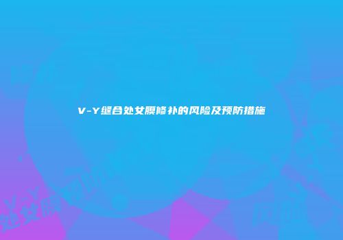V-Y缝合处女膜修补的风险及预防措施