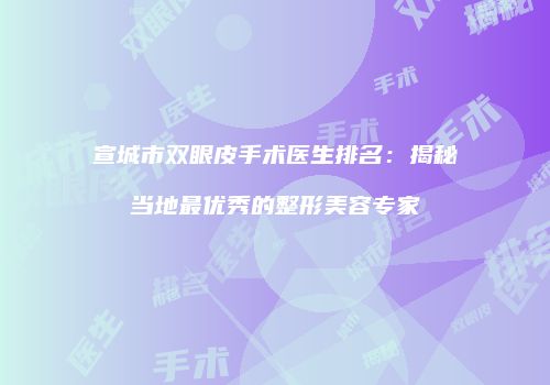 宣城市双眼皮手术医生排名：揭秘当地最优秀的整形美容专家
