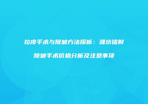 拉皮手术与除皱方法探析：潍坊镭射除皱手术价格分析及注意事项