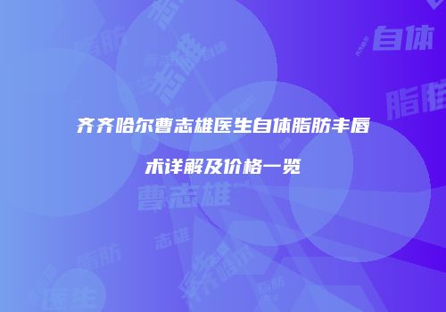 齐齐哈尔曹志雄医生自体脂肪丰唇术详解及价格一览