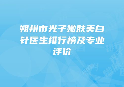 朔州市光子嫩肤美白针医生排行榜及专业评价