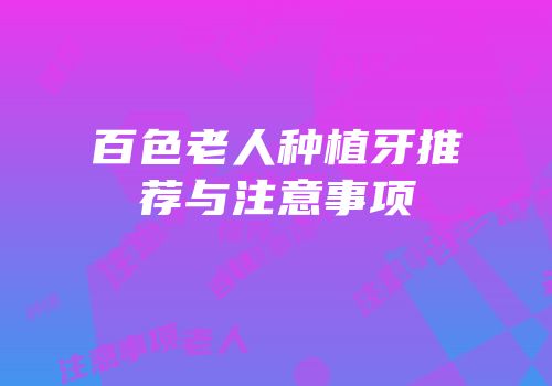 百色老人种植牙推荐与注意事项