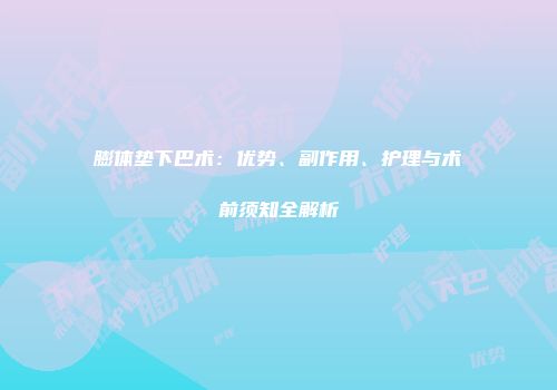 膨体垫下巴术：优势、副作用、护理与术前须知全解析