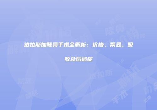 达拉斯加隆鼻手术全解析：价格、禁忌、吸收及后遗症