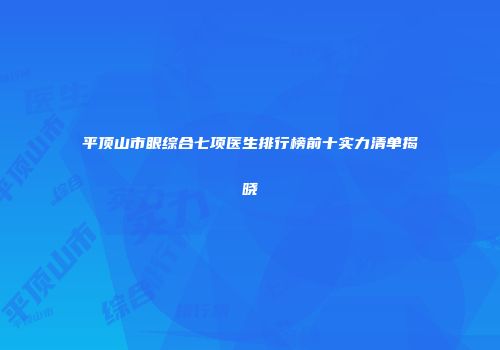 平顶山市眼综合七项医生排行榜前十实力清单揭晓