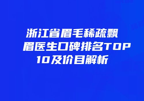 浙江省眉毛稀疏飘眉医生口碑排名TOP10及价目解析