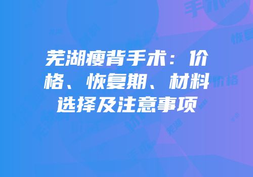 芜湖瘦背手术：价格、恢复期、材料选择及注意事项