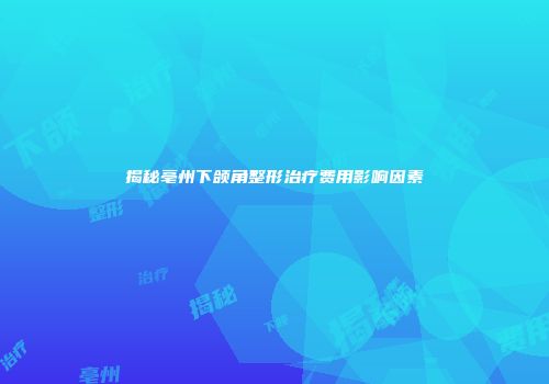 揭秘亳州下颌角整形治疗费用影响因素