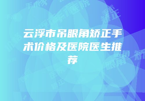 云浮市吊眼角矫正手术价格及医院医生推荐