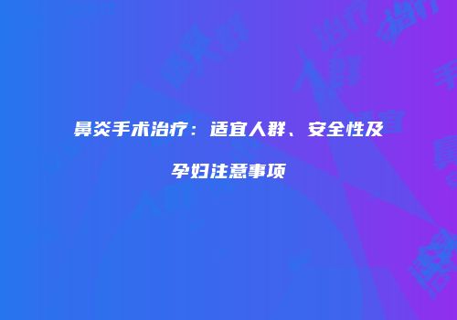 鼻炎手术治疗：适宜人群、安全性及孕妇注意事项