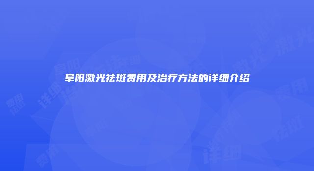 阜阳激光祛斑费用及治疗方法的详细介绍