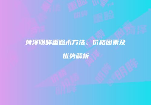 菏泽明眸重睑术方法、价格因素及优势解析