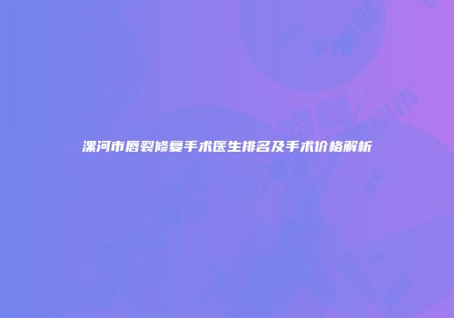 漯河市唇裂修复手术医生排名及手术价格解析