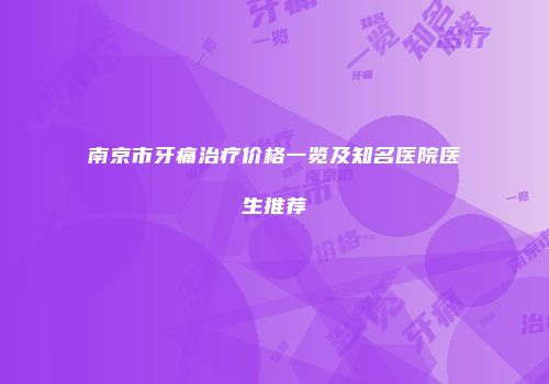 南京市牙痛治疗价格一览及知名医院医生推荐