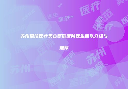 苏州星范医疗美容整形医院医生团队介绍与推荐
