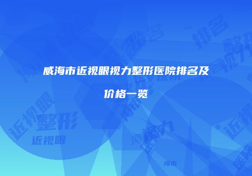 威海市近视眼视力整形医院排名及价格一览