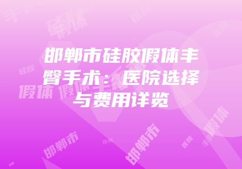 邯郸市硅胶假体丰臀手术：医院选择与费用详览