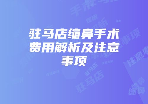 驻马店缩鼻手术费用解析及注意事项
