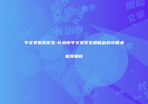 牛文豪整形医生-长治市牛文豪医生眼睑缺损修复术值得期待