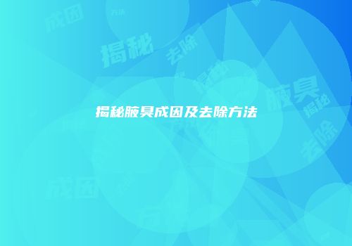 揭秘腋臭成因及去除方法