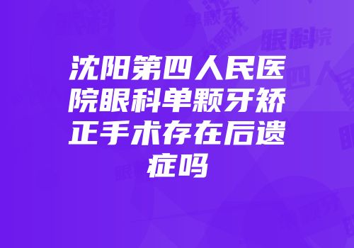 沈阳第四人民医院眼科单颗牙矫正手术存在后遗症吗