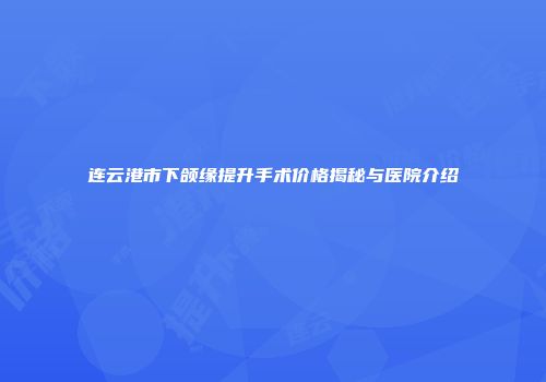 连云港市下颌缘提升手术价格揭秘与医院介绍