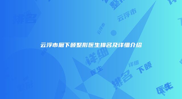 云浮市磨下颌整形医生排名及详细介绍