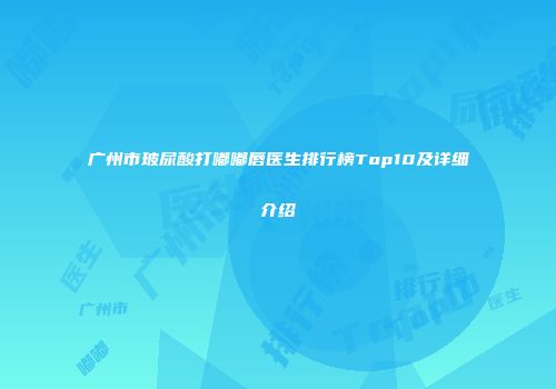 广州市玻尿酸打嘟嘟唇医生排行榜Top10及详细介绍