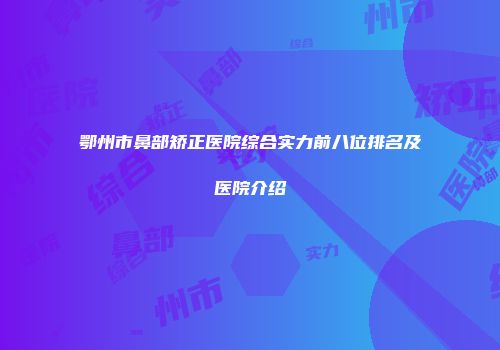 鄂州市鼻部矫正医院综合实力前八位排名及医院介绍