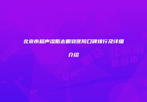 北京市超声溶脂去眼袋医院口碑排行及详细介绍