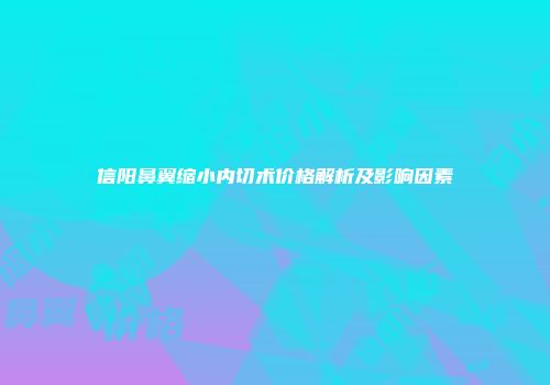 信阳鼻翼缩小内切术价格解析及影响因素