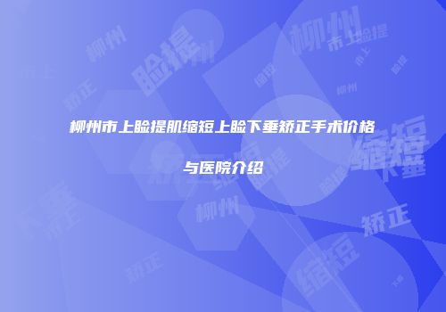 柳州市上睑提肌缩短上睑下垂矫正手术价格与医院介绍