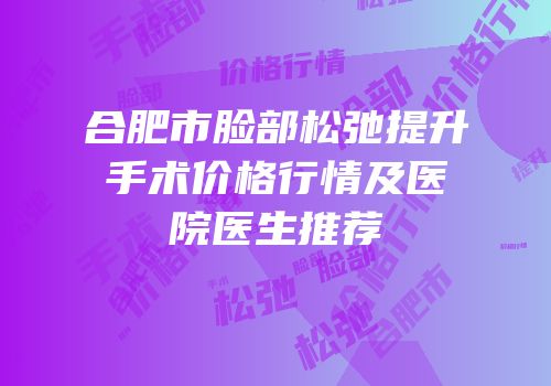 合肥市脸部松弛提升手术价格行情及医院医生推荐