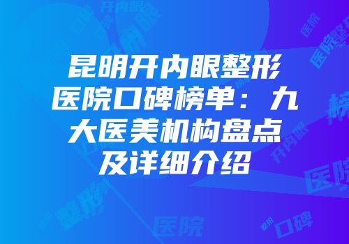 昆明开内眼整形医院口碑榜单：九大医美机构盘点及详细介绍