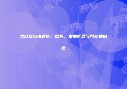 美容冠技术解析：优势、术后护理与可能后遗症