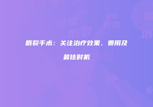 唇裂手术：关注治疗效果、费用及最佳时机