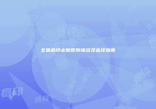 全国痘印去除医院排名及选择指南