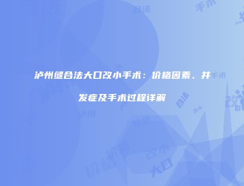泸州缝合法大口改小手术：价格因素、并发症及手术过程详解