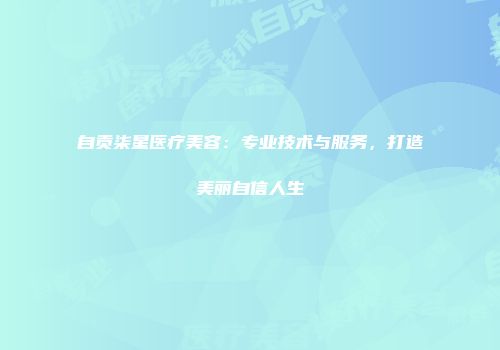 自贡柒星医疗美容：专业技术与服务，打造美丽自信人生