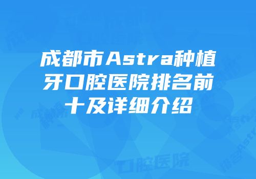 成都市Astra种植牙口腔医院排名前十及详细介绍