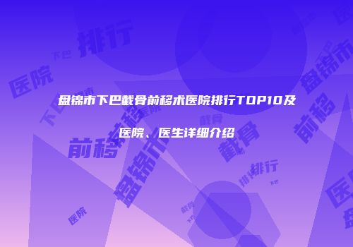 盘锦市下巴截骨前移术医院排行TOP10及医院、医生详细介绍