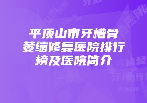 平顶山市牙槽骨萎缩修复医院排行榜及医院简介